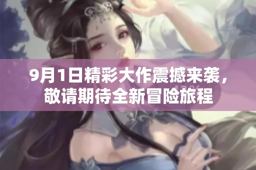9月1日精彩大作震撼來襲，敬請期待全新冒險旅程