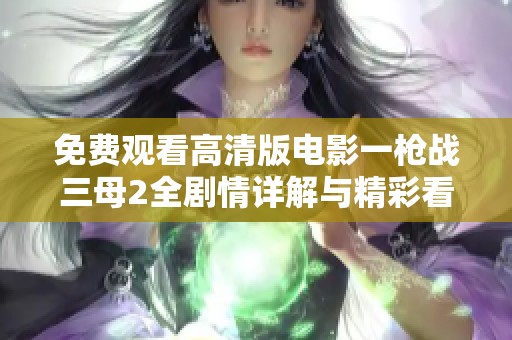 免費(fèi)觀看高清版電影一槍戰(zhàn)三母2全劇情詳解與精彩看點(diǎn)分享