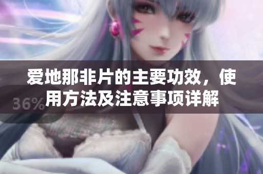 愛地那非片的主要功效，使用方法及注意事項詳解