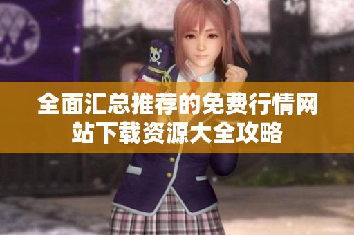 全面匯總推薦的免費(fèi)行情網(wǎng)站下載資源大全攻略