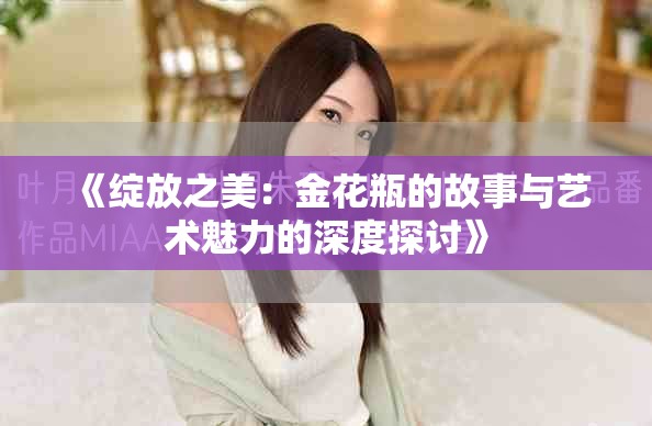 《綻放之美：金花瓶的故事與藝術(shù)魅力的深度探討》