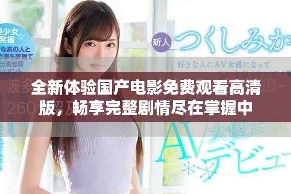 全新體驗國產(chǎn)電影免費觀看高清版，暢享完整劇情盡在掌握中