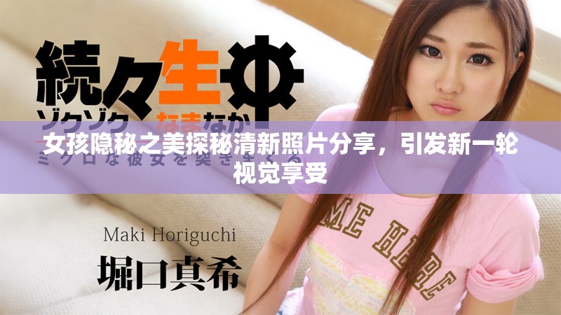 女孩隱秘之美探秘清新照片分享，引發(fā)新一輪視覺享受