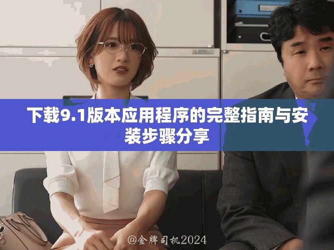 下載9.1版本應(yīng)用程序的完整指南與安裝步驟分享