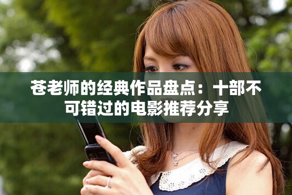 蒼老師的經(jīng)典作品盤(pán)點(diǎn)：十部不可錯(cuò)過(guò)的電影推薦分享