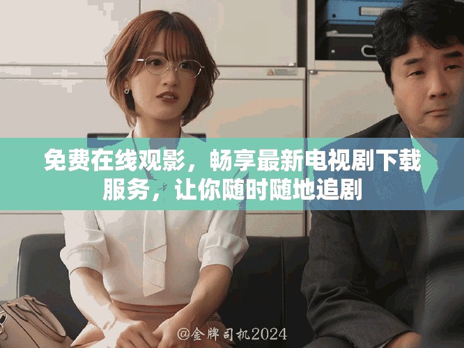 免費(fèi)在線觀影，暢享最新電視劇下載服務(wù)，讓你隨時(shí)隨地追劇