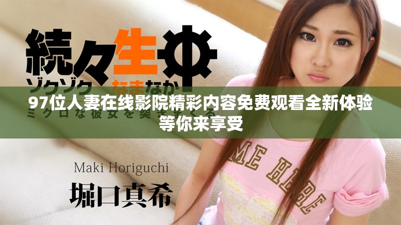 97位人妻在線影院精彩內(nèi)容免費(fèi)觀看全新體驗(yàn)等你來享受