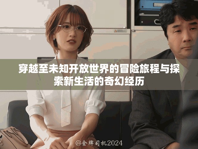 穿越至未知開(kāi)放世界的冒險(xiǎn)旅程與探索新生活的奇幻經(jīng)歷
