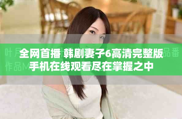 全網(wǎng)首播 韓劇妻子6高清完整版手機(jī)在線觀看盡在掌握之中