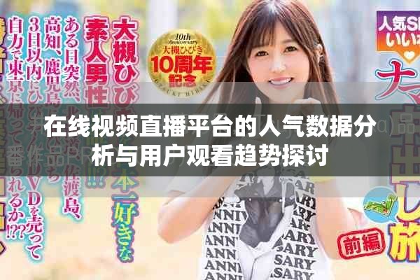 在線視頻直播平臺的人氣數(shù)據(jù)分析與用戶觀看趨勢探討