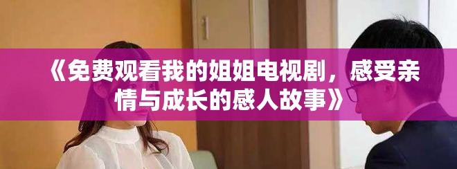 《免費觀看我的姐姐電視劇，感受親情與成長的感人故事》