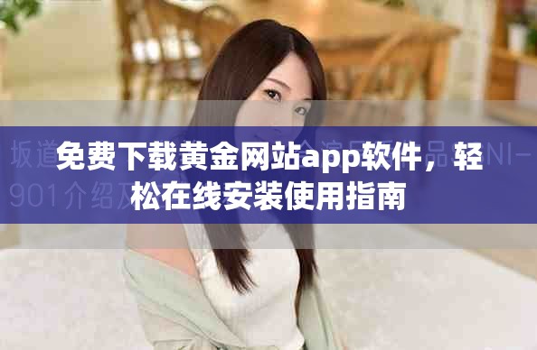 免費下載黃金網(wǎng)站app軟件，輕松在線安裝使用指南