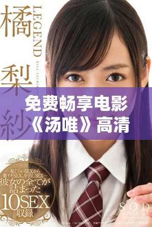 免費暢享電影《湯唯》高清版，領(lǐng)略其獨特魅力與精彩劇情