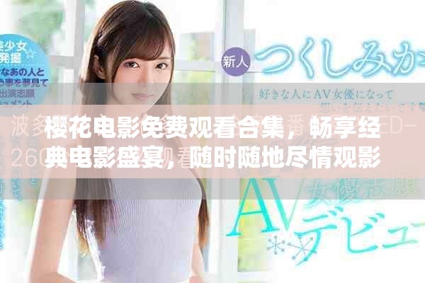 櫻花電影免費(fèi)觀看合集，暢享經(jīng)典電影盛宴，隨時(shí)隨地盡情觀影