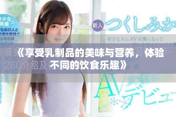 《享受乳制品的美味與營(yíng)養(yǎng)，體驗(yàn)不同的飲食樂(lè)趣》
