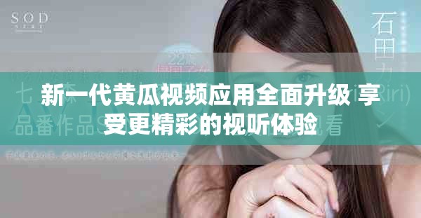 新一代黃瓜視頻應(yīng)用全面升級(jí) 享受更精彩的視聽(tīng)體驗(yàn)