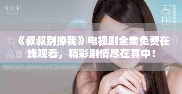 《叔叔別撩我》電視劇全集免費在線觀看，精彩劇情盡在其中！