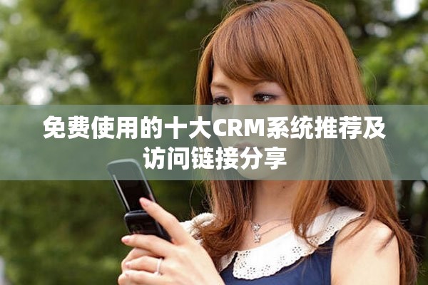 免費(fèi)使用的十大CRM系統(tǒng)推薦及訪問鏈接分享