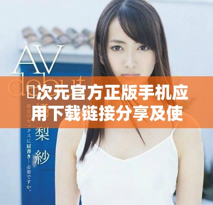 囧次元官方正版手機(jī)應(yīng)用下載鏈接分享及使用指南