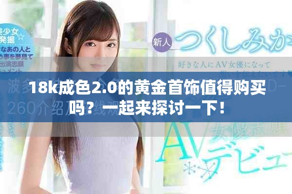 18k成色2.0的黃金首飾值得購(gòu)買嗎？一起來(lái)探討一下！