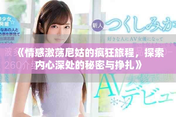 《情感激蕩尼姑的瘋狂旅程，探索內(nèi)心深處的秘密與掙扎》