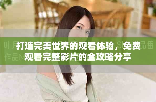 打造完美世界的觀看體驗(yàn)，免費(fèi)觀看完整影片的全攻略分享