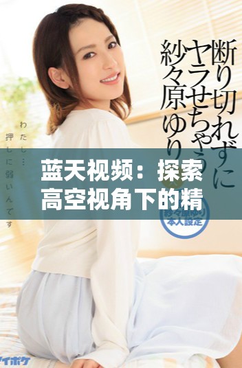 藍天視頻：探索高空視角下的精彩瞬間與無限可能