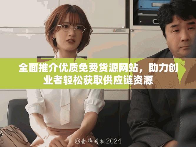 全面推介優(yōu)質(zhì)免費(fèi)貨源網(wǎng)站，助力創(chuàng)業(yè)者輕松獲取供應(yīng)鏈資源