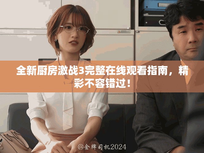 全新廚房激戰(zhàn)3完整在線觀看指南，精彩不容錯(cuò)過(guò)！