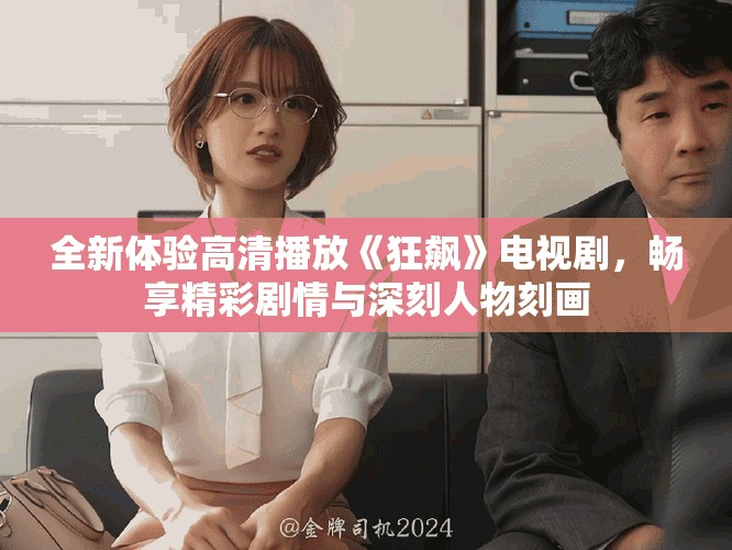 全新體驗(yàn)高清播放《狂飆》電視劇，暢享精彩劇情與深刻人物刻畫