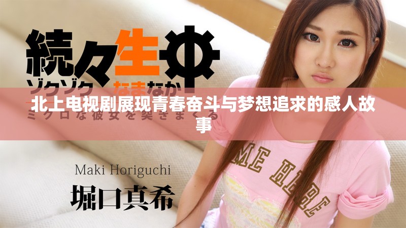 北上電視劇展現(xiàn)青春奮斗與夢(mèng)想追求的感人故事
