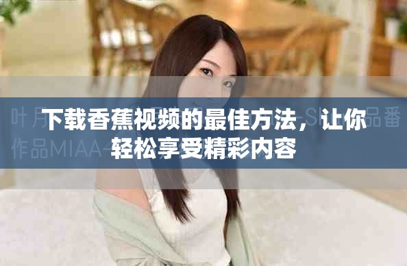 下載香蕉視頻的最佳方法，讓你輕松享受精彩內(nèi)容