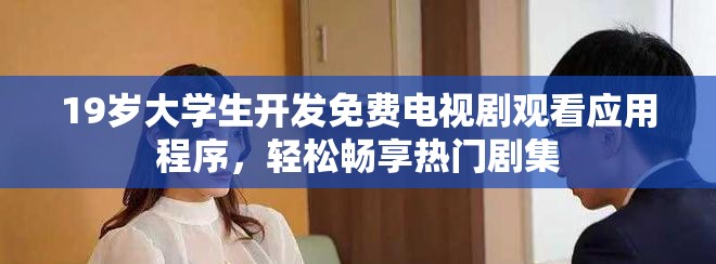 19歲大學(xué)生開發(fā)免費(fèi)電視劇觀看應(yīng)用程序，輕松暢享熱門劇集