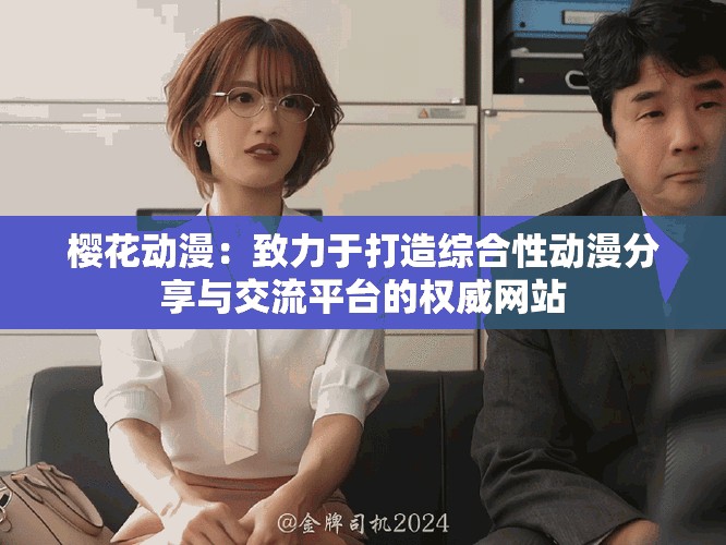 櫻花動漫：致力于打造綜合性動漫分享與交流平臺的權(quán)威網(wǎng)站