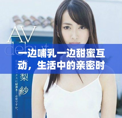 一邊哺乳一邊甜蜜互動，生活中的親密時刻如何共存