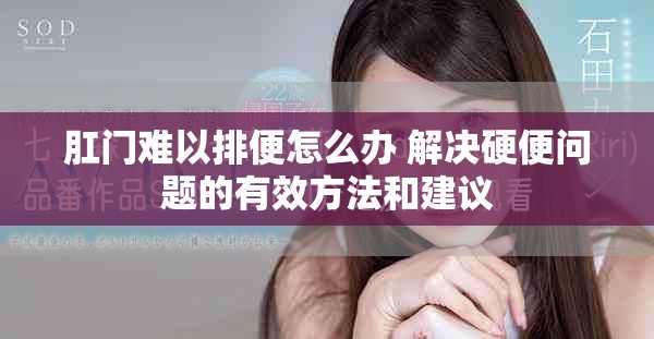 肛門難以排便怎么辦 解決硬便問題的有效方法和建議
