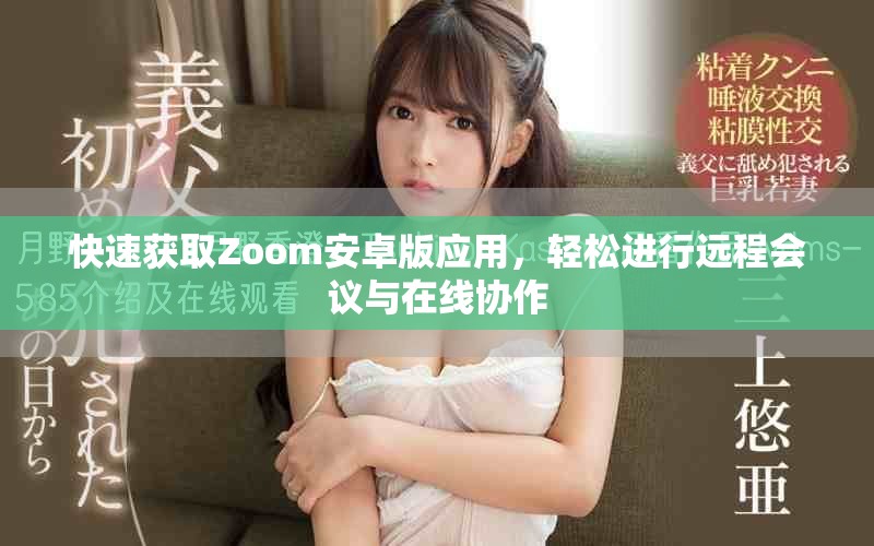快速獲取Zoom安卓版應(yīng)用，輕松進(jìn)行遠(yuǎn)程會(huì)議與在線協(xié)作
