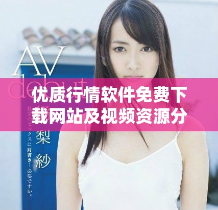優(yōu)質(zhì)行情軟件免費下載網(wǎng)站及視頻資源分享指南