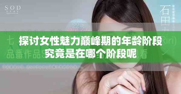 探討女性魅力巔峰期的年齡階段究竟是在哪個(gè)階段呢