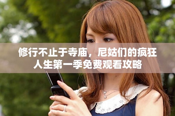 修行不止于寺廟，尼姑們的瘋狂人生第一季免費觀看攻略