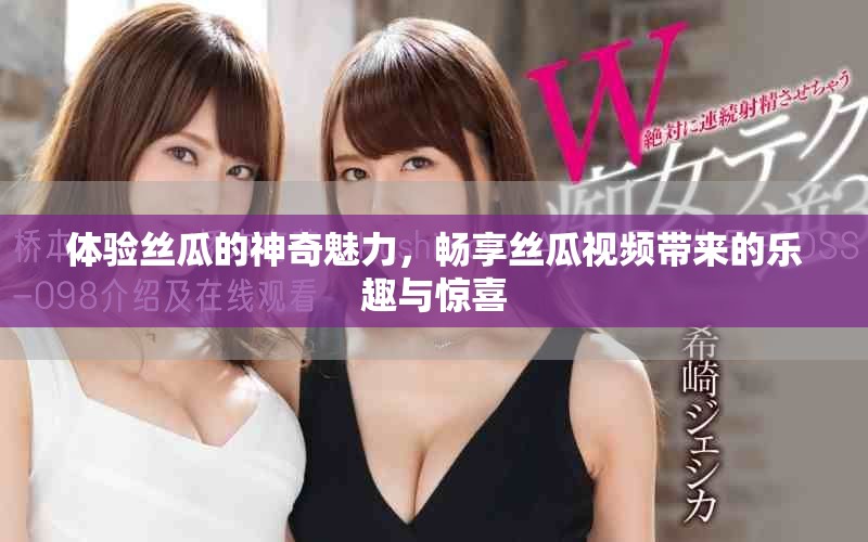 體驗(yàn)絲瓜的神奇魅力，暢享絲瓜視頻帶來(lái)的樂(lè)趣與驚喜