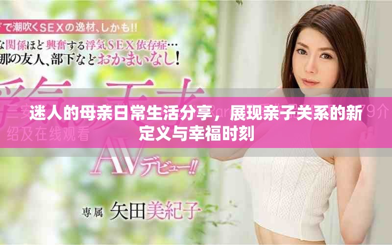 迷人的母親日常生活分享，展現(xiàn)親子關(guān)系的新定義與幸福時(shí)刻