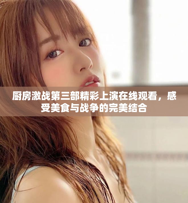 廚房激戰(zhàn)第三部精彩上演在線(xiàn)觀(guān)看，感受美食與戰(zhàn)爭(zhēng)的完美結(jié)合