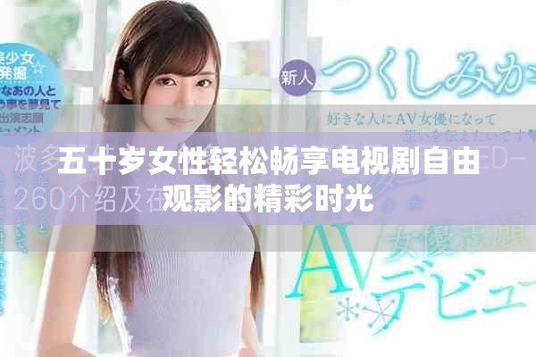 五十歲女性輕松暢享電視劇自由觀影的精彩時光