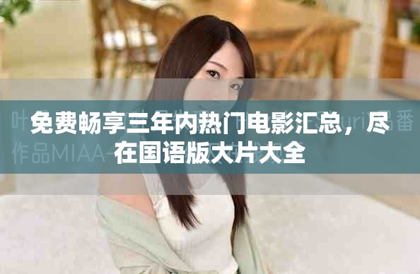 免費暢享三年內(nèi)熱門電影匯總，盡在國語版大片大全