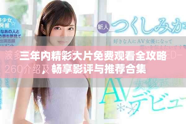 三年內(nèi)精彩大片免費(fèi)觀看全攻略，暢享影評(píng)與推薦合集