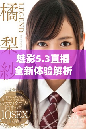 魅影5.3直播全新體驗解析與功能亮點介紹