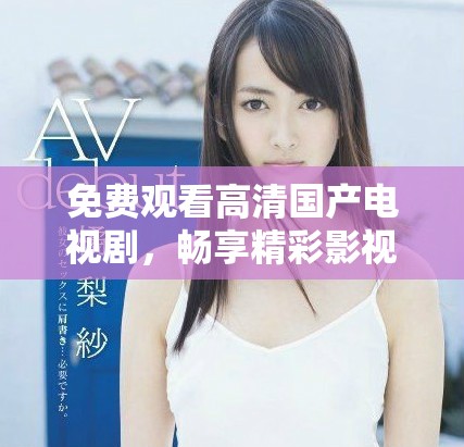 免費(fèi)觀看高清國(guó)產(chǎn)電視劇，暢享精彩影視內(nèi)容的最佳選擇