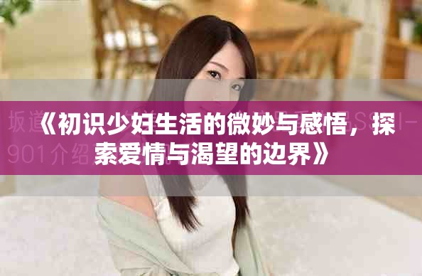 《初識少婦生活的微妙與感悟，探索愛情與渴望的邊界》