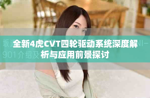 全新4虎CVT四輪驅(qū)動(dòng)系統(tǒng)深度解析與應(yīng)用前景探討